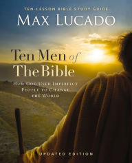 Title: Ten Men of the Bible Updated Edition: How God Used Imperfect People to Change the World, Author: Max Lucado