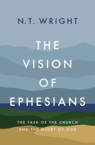 Title: The Vision of Ephesians: The Task of the Church and the Glory of God, Author: N. T. Wright