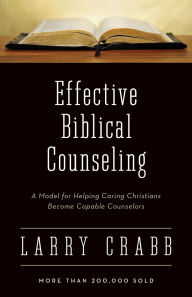 Title: Effective Biblical Counseling: A Model for Helping Caring Christians Become Capable Counselors, Author: Larry Crabb