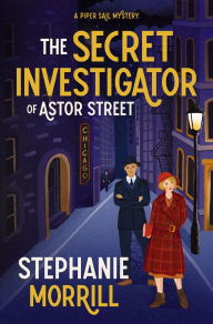 Title: The Secret Investigator of Astor Street: A Piper Sail Mystery, Author: Stephanie Morrill