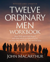 Title: Twelve Ordinary Men Workbook, Revised and Updated: How Jesus Shaped His Disciples for Greatness and What He Wants to Do with You, Author: John MacArthur