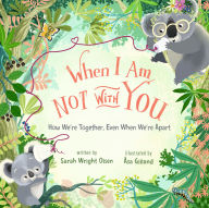 Title: When I Am Not with You: How We're Together, Even When We're Apart, Author: Sarah Wright Olsen