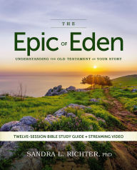 Title: The Epic of Eden Bible Study Guide plus Streaming Video, Updated Edition: Understanding the Old Testament as Your Story, Author: Sandra L. Richter