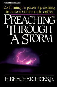 Title: Preaching Through a Storm: Confirming the power of preaching in the tempest of church conflict, Author: H. Beecher Hicks  Jr.