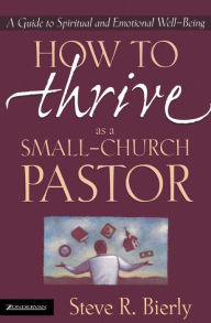 Title: How to Thrive as a Small-Church Pastor: A Guide to Spiritual and Emotional Well-Being, Author: Steve R. Bierly