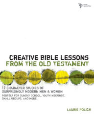 Title: Creative Bible Lessons from the Old Testament: 12 Character Studies of Surprisingly Modern Men and Women, Author: Laurie Polich