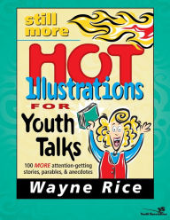 Title: Still More Hot Illustrations for Youth Talks: 100 More Attention-Getting Stories, Parables, and Anecdotes, Author: Wayne Rice