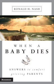 Title: When a Baby Dies: Answers to Comfort Grieving Parents, Author: Ronald H. Nash