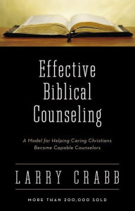 Title: Effective Biblical Counseling: A Model for Helping Caring Christians Become Capable Counselors, Author: Larry Crabb