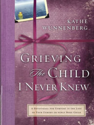Grieving the Child I Never Knew: A Devotional for Comfort in the Loss of Your Unborn or Newly Born Child