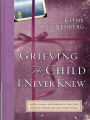 Grieving the Child I Never Knew: A Devotional for Comfort in the Loss of Your Unborn or Newly Born Child