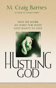Title: Hustling God: Why We Work So Hard for What God Wants to Give, Author: M. Craig Barnes