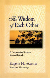 Title: The Wisdom of Each Other: A Conversation between Spiritual Friends, Author: Eugene H. Peterson