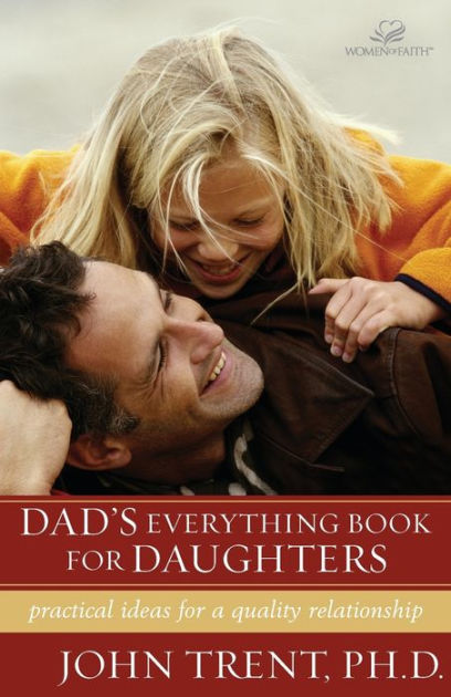 Dads Everything Book for Daughters Practical Ideas for a Quality Relationship by John Trent, Paperback Barnes and Noble®