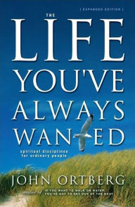 Title: The Life You've Always Wanted: Spiritual Disciplines for Ordinary People, Author: John Ortberg