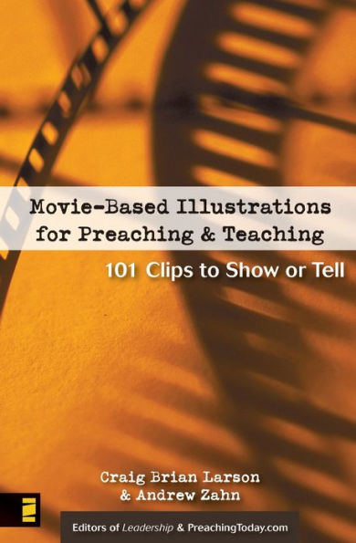 Movie-Based Illustrations for Preaching and Teaching: 101 Clips to Show or Tell