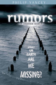 Title: Rumors of Another World: What on Earth Are We Missing?, Author: Philip Yancey