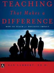 Title: Teaching That Makes a Difference: How to Teach for Holistic Impact, Author: Dan Lambert