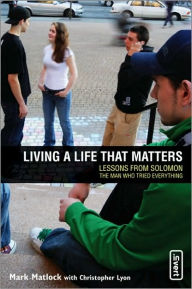 Title: Living a Life That Matters: Lessons From Solomon The Man Who Tried Everything, Author: Mark Matlock