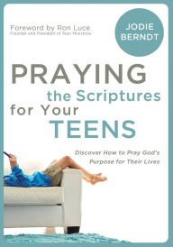 Praying the Scriptures for Your Teenagers: Discover How to Pray God's Will for Their Lives