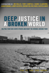 Title: Deep Justice in a Broken World: Helping Your Kids Serve Others and Right the Wrongs around Them, Author: Chap Clark