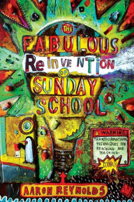 The Fabulous Reinvention of Sunday School: Transformational Techniques for Reaching and Teaching Kids