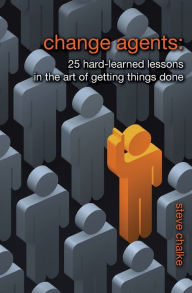 Change Agents: 25 Hard-Learned Lessons in the Art of Getting Things Done