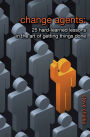 Change Agents: 25 Hard-Learned Lessons in the Art of Getting Things Done