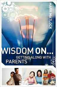 Title: Wisdom On ... Getting Along with Parents, Author: Mark Matlock