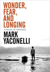 Title: Wonder, Fear, and Longing, Paperback: A Book of Prayers, Author: Mark Yaconelli