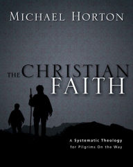 Title: The Christian Faith: A Systematic Theology for Pilgrims on the Way, Author: Michael Horton