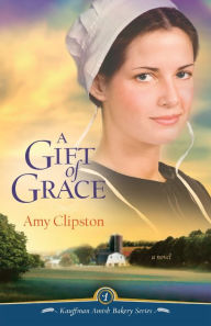 Title: A Gift of Grace (Kauffman Amish Bakery Series #1), Author: Amy Clipston