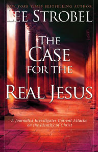 The Case for the Real Jesus: A Journalist Investigates Current Attacks on the Identity of Christ