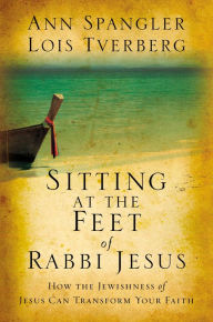 Sitting at the Feet of Rabbi Jesus: How the Jewishness of Jesus Can Transform Your Faith