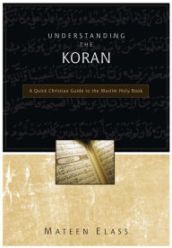 Title: Understanding the Koran: A Quick Christian Guide to the Muslim Holy Book, Author: Mateen Elass