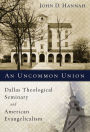 An Uncommon Union: Dallas Theological Seminary and American Evangelicalism