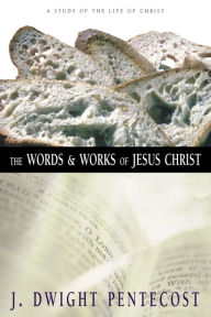 Title: The Words and Works of Jesus Christ: A Study of the Life of Christ, Author: J. Dwight Pentecost