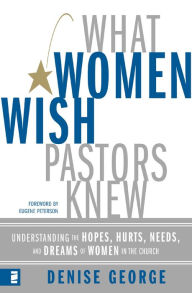 Title: What Women Wish Pastors Knew: Understanding the Hopes, Hurts, Needs, and Dreams of Women in the Church, Author: Denise George