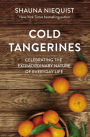 Cold Tangerines: Celebrating the Extraordinary Nature of Everyday Life