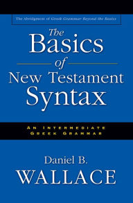 Title: The Basics of New Testament Syntax: An Intermediate Greek Grammar, Author: Daniel B. Wallace