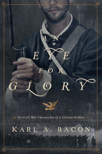 An Eye for Glory: The Civil War Chronicles of a Citizen Soldier