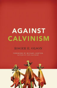 Title: Against Calvinism: Rescuing God's Reputation from Radical Reformed Theology, Author: Roger E. Olson