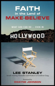 Title: Faith in the Land of Make-Believe: What God Can Do.Even In Hollywood, Author: Lee Stanley