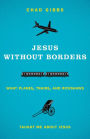 Jesus without Borders: What Planes, Trains, and Rickshaws Taught Me about Jesus