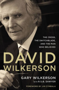 Title: David Wilkerson: The Cross, the Switchblade, and the Man Who Believed, Author: Gary Wilkerson