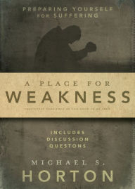 Title: A Place for Weakness: Preparing Yourself for Suffering, Author: Michael Horton