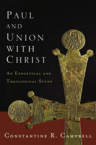 Title: Paul and Union with Christ: An Exegetical and Theological Study, Author: Constantine R. Campbell