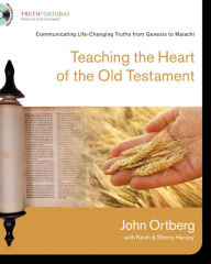 Title: Teaching the Heart of the Old Testament: Communicating Life-Changing Truths from Genesis to Malachi, Author: John Ortberg