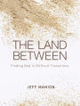 The Land Between: Finding God in Difficult Transitions