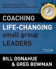 Title: Coaching Life-Changing Small Group Leaders: A Comprehensive Guide for Developing Leaders of Groups and Teams, Author: Bill Donahue